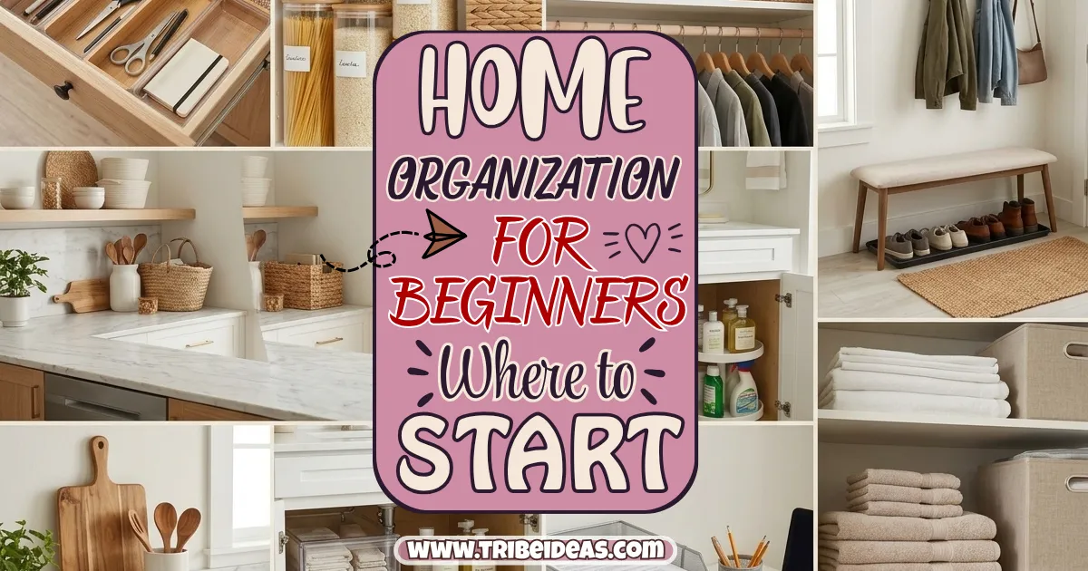 Home Organization for Beginners: Where to Start When Everything Feels Like Too Much